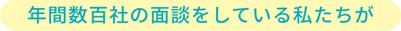 年間数百社面談をしている私たちが